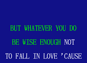 BUT WHATEVER YOU DO
BE WISE ENOUGH NOT
TO FALL IN LOVE TAUSE