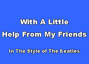 INith A Little

Help From My Friends

In The Style of The Beatles