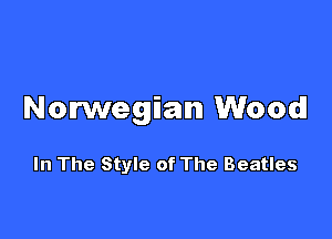 Norwegian Wood!

In The Style of The Beatles