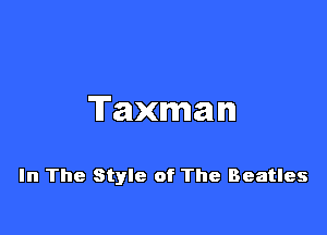Taxman

In The Style of The Beatles