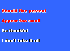 SWMW

App-QGOQIDEHJ

Be thankful

I don't take it all