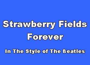 Strawberry Fielldls

Forever

In The Style of The Beatles