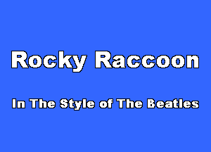 Rocky Raccoon

In The Style of The Beatles