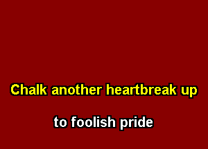 Chalk another heartbreak up

to foolish pride