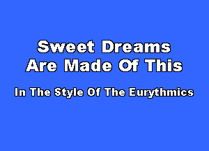 Sweet Dreams
Are Made Of This

In The Style Of The Eurythmics