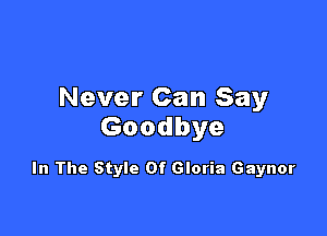 Never Can Say

Goodbye

In The Style Of Gloria Gaynor