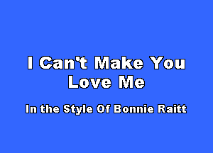 I Can't Make You

Love Me

In the Style Of Bonnie Raitt