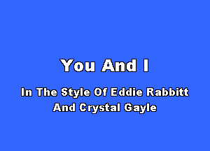 You And I

In The Style Of Eddie Rabbitt
And Crystal Gayle