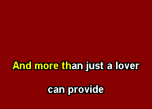 And more than just a lover

can provide