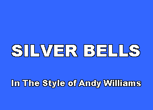 SHLVER BELLS

In The Style of Andy Williams