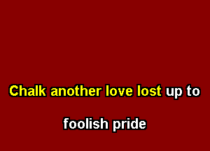 Chalk another love lost up to

foolish pride