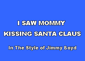 I SAW MOMMY

KISSING SANTA CLAUS

In The Style of Jimmyr Boyd