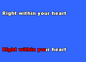 Right within your heart