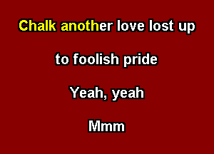 Chalk another love lost up

to foolish pride

Yeah, yeah

Mmm