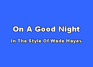 On A Good Night

In The Style Of Wade Hayes
