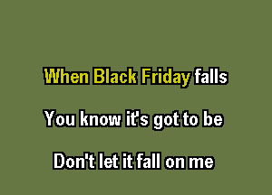When Black Friday falls

You know ifs got to be

Don't let it fall on me