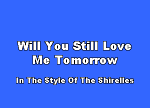 Will You Still Love

Me Tomorrow

In The Style Of The Shirelles
