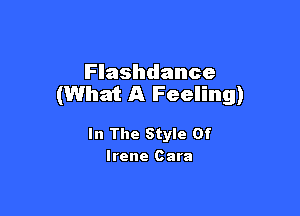 Flashdance
(What A Feeling)

In The Style Of
Irene Cara