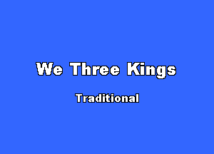 We Three Kings

Traditional