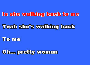 E15 aha mm magmas) IIDG
Yeah she's walking back

To me

Oh... prettyr wom an
