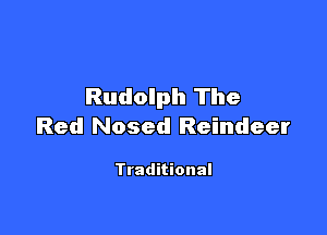 Rudolph The

Red Nosed Reindeer

Traditional
