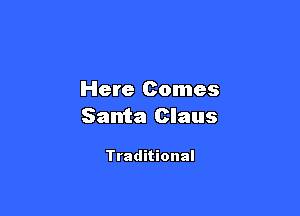 Here Comes

Santa Claus

Traditional