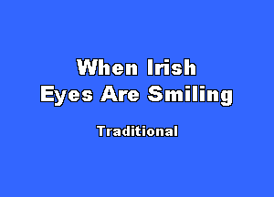 When Irish
Eyes Are Smiling

Traditional