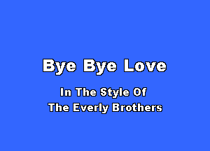 Bye Bye Love

In The Style Of
The Everly Brothers