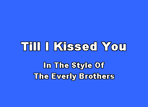 Till I Kissed You

In The Style Of
The Everly Brothers