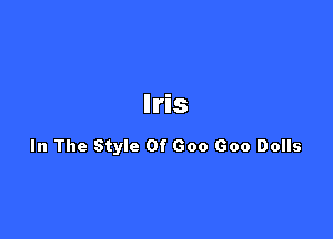 Iris

In The Style Of Goo Goo Dolls