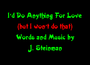 I'd Do Anything 1301' Love
(buH Won't do that)
Words and Music by

J. Steioman