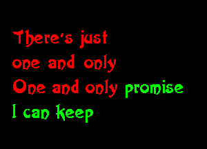 There's just
one and only

One and only promise
I can keep