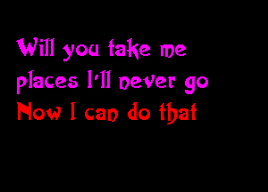 Will you take me
places I'll DeVer 90

Flow 1 car) do fbaf