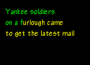 Yankee soldiers
on a furlough came

to get the latest mail
