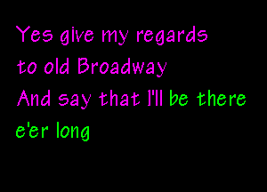 Yes give my regards
to old Broadway

And say that I'll be there
e'er long