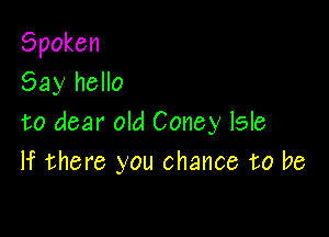 Spoken
Say hello

to dear old Coney Isle
If there you chance to be
