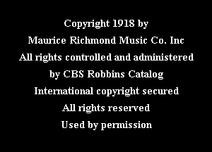 Copyright 1918 by
Maurice Richmond Music Co. Inc
All rights controlled and administered
by CBS Robbins Catalog
International copyright secured
All rights reserved

Used by pennis sion