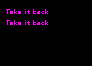 Take it back
Take it back