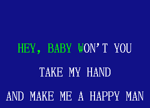 HEY, BABY WOW T YOU
TAKE MY HAND
AND MAKE ME A HAPPY MAN