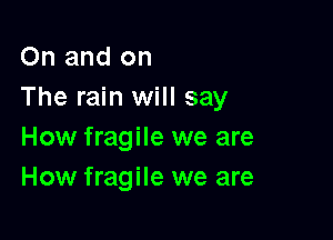 On and on
The rain will say

How fragile we are
How fragile we are