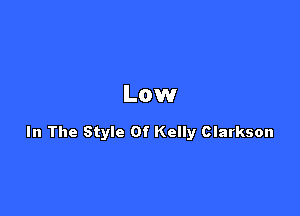 Low

In The Style Of Kelly Clarkson