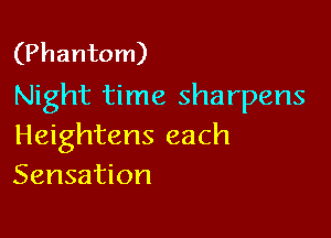 (Phantom)
Night time sharpens

Heightens each
Sensation