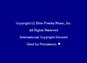 Copymht (c) Elvis Presley Music, Inc
A11 Rghu Rumba!
hmm'onal Copyright Sacumd

Used by Pmnon. I