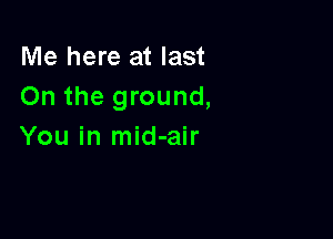 Me here at last
On the ground,

You in mid-air