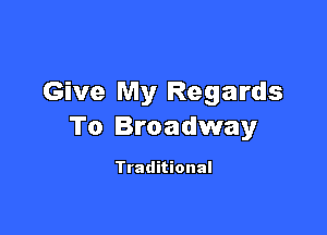 Give My Regards

To Broadway

Traditional