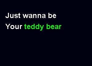 Just wanna be
Your teddy bear