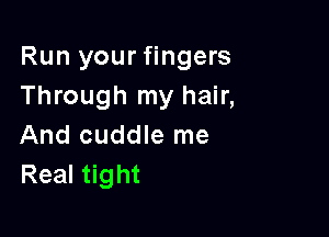 Run your fingers
Through my hair,

And cuddle me
Real tight