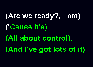 (Are we ready?, I am)
('Cause it's)

(All about control),
(And I've got lots of it)