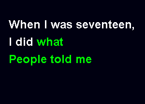 When I was seventeen,
I did what

People told me