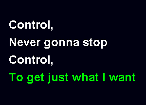 Control,
Never gonna stop

Control,
To get just what I want